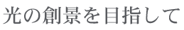 光の創景を目指して